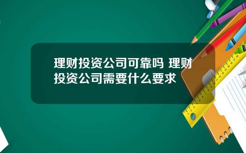 理财投资公司可靠吗 理财投资公司需要什么要求